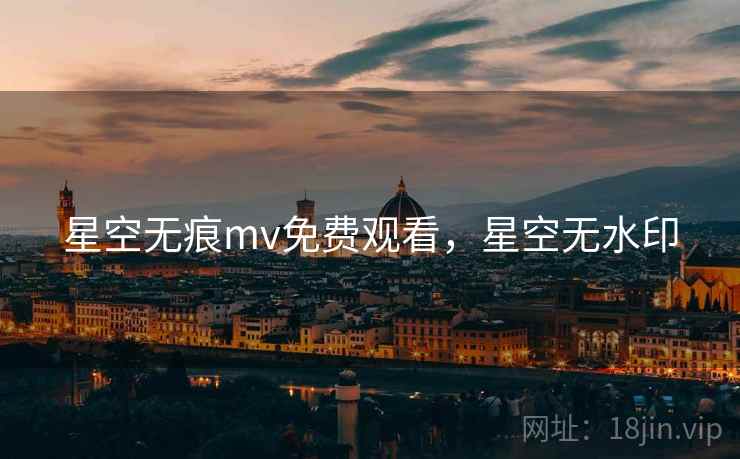 星空无痕mv免费观看，星空无水印