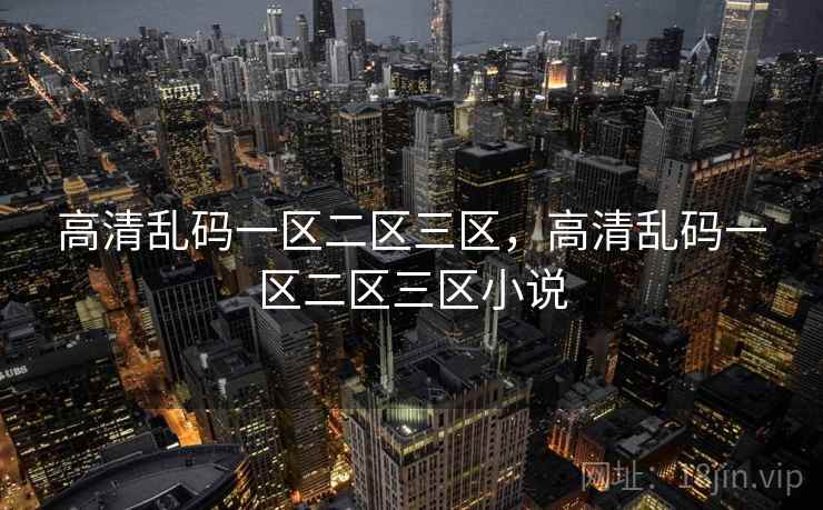高清乱码一区二区三区，高清乱码一区二区三区小说