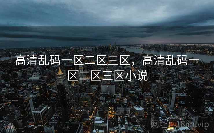 高清乱码一区二区三区，高清乱码一区二区三区小说