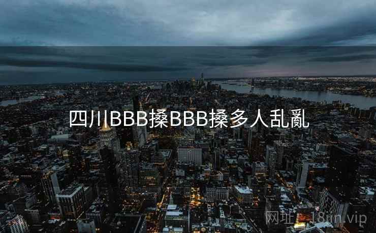 四川BBB搡BBB搡多人乱亂