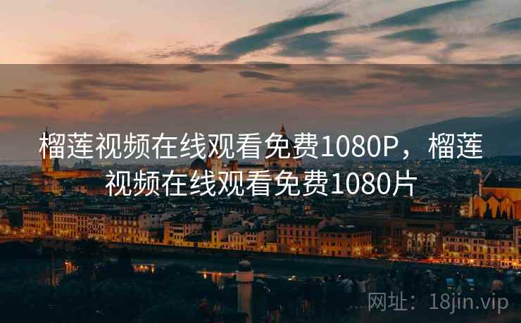 榴莲视频在线观看免费1080P，榴莲视频在线观看免费1080片