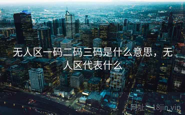 无人区一码二码三码是什么意思，无人区代表什么