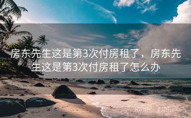 房东先生这是第3次付房租了，房东先生这是第3次付房租了怎么办