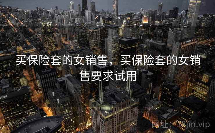 买保险套的女销售，买保险套的女销售要求试用