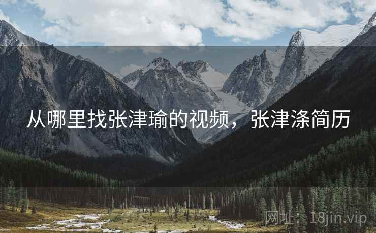 从哪里找张津瑜的视频，张津涤简历