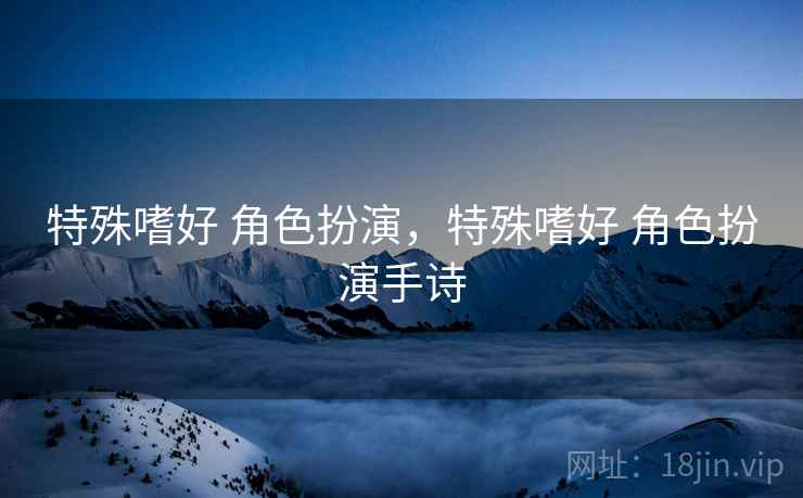 特殊嗜好 角色扮演，特殊嗜好 角色扮演手诗