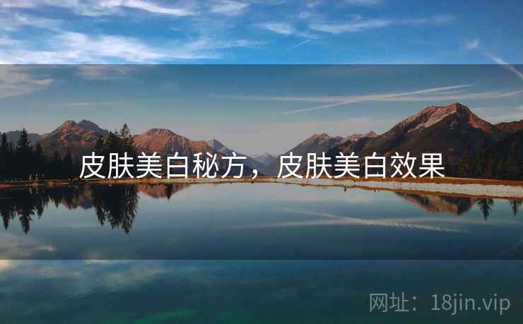 皮肤美白秘方，皮肤美白效果