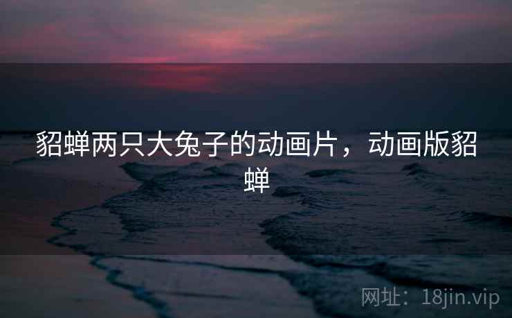 貂蝉两只大兔子的动画片，动画版貂蝉