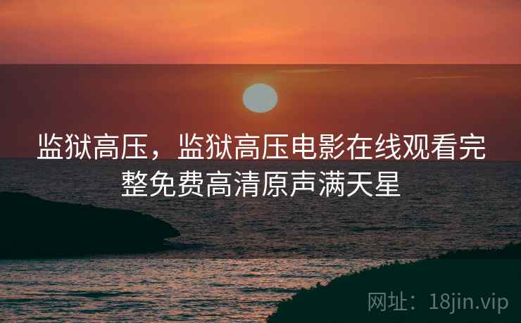 监狱高压，监狱高压电影在线观看完整免费高清原声满天星