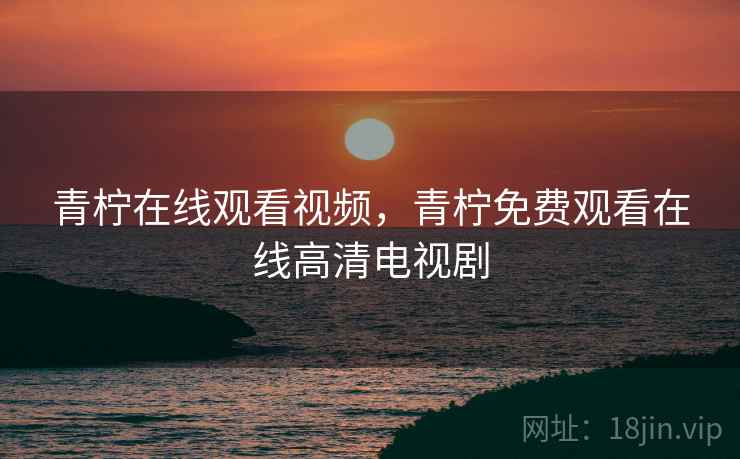 青柠在线观看视频，青柠免费观看在线高清电视剧