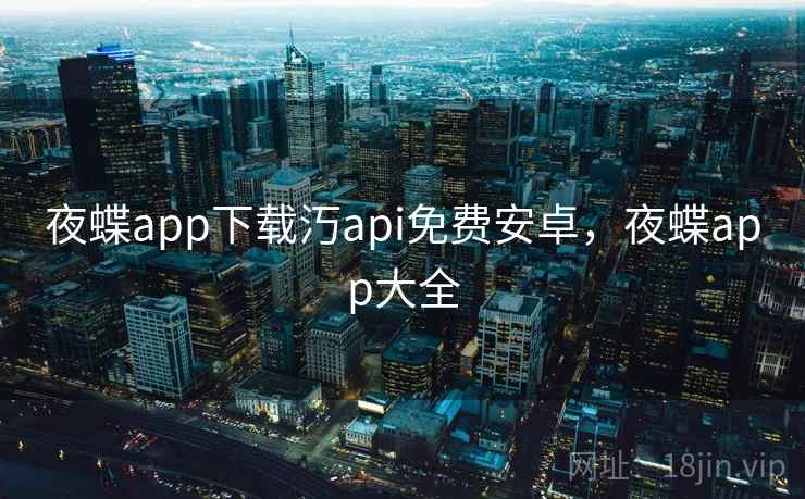 夜蝶app下载汅api免费安卓，夜蝶app大全