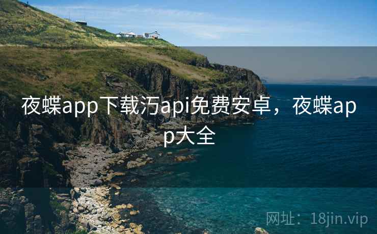 夜蝶app下载汅api免费安卓，夜蝶app大全